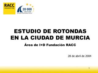 ESTUDIO DE ROTONDAS EN LA CIUDAD DE MURCIA Área de I+D Fundación RACC 28 de abril de 2004