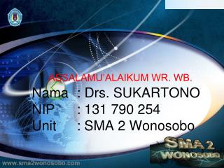 ASSALAMU’ALAIKUM WR. WB. Nama	: Drs. SUKARTONO NIP 	: 131 790 254 Unit	: SMA 2 Wonosobo