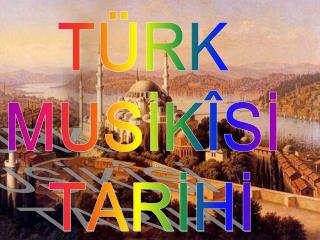 TÜRK MUSİKÎSİ TARİHİ