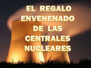 EL REGALO ENVENENADO DE LAS CENTRALES NUCLEARES
