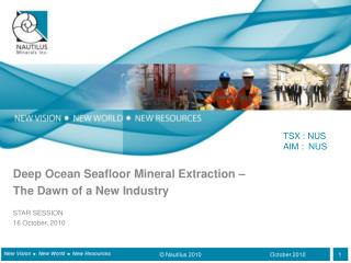 Deep Ocean Seafloor Mineral Extraction – The Dawn of a New Industry STAR SESSION 16 October, 2010