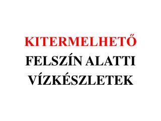 KITERMELHETŐ FELSZÍN ALATTI VÍZKÉSZLETEK