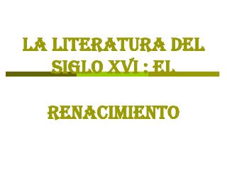 LA LITERATURA DEL SIGLO XVI : el Renacimiento