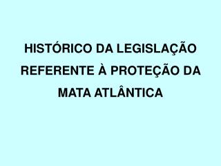 HISTÓRICO DA LEGISLAÇÃO REFERENTE À PROTEÇÃO DA MATA ATLÂNTICA