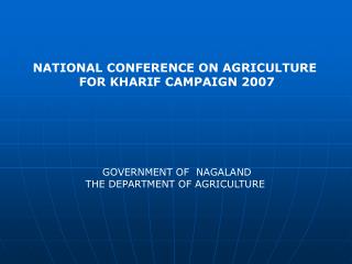 NATIONAL CONFERENCE ON AGRICULTURE FOR KHARIF CAMPAIGN 2007 GOVERNMENT OF NAGALAND THE DEPARTMENT OF AGRICULTURE
