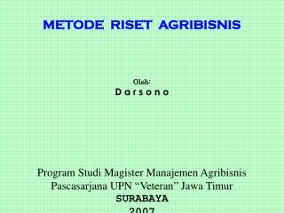 METODE RIS ET A GRIBISNIS Oleh: D a r s o n o Program Studi Magister Manajemen Agribisnis