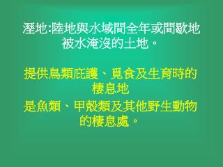 溼地 : 陸地與水域間全年或間歇地被水淹沒的土地。