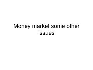 Money market some other issues