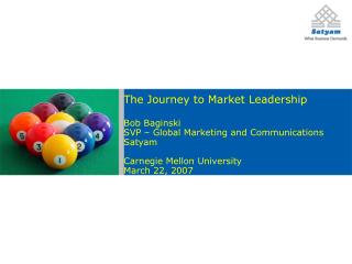 The Journey to Market Leadership Bob Baginski SVP – Global Marketing and Communications Satyam