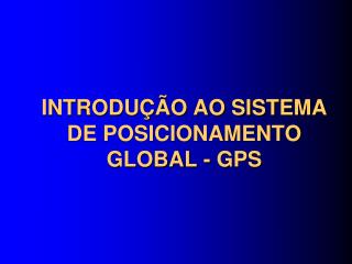 INTRODUÇÃO AO SISTEMA DE POSICIONAMENTO GLOBAL - GPS