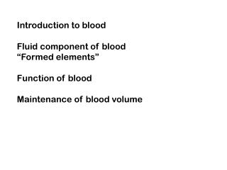 Introduction to blood Fluid component of blood “Formed elements” Function of blood