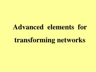 Advanced elements for transforming networks