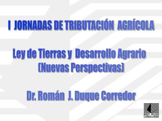 I JORNADAS DE TRIBUTACIÓN AGRÍCOLA Ley de Tierras y Desarrollo Agrario (Nuevas Perspectivas)