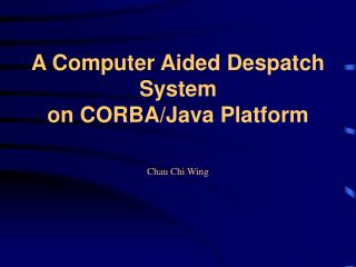 A Computer Aided Despatch System on CORBA/Java Platform Chau Chi Wing