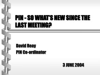 PIN - SO WHAT’S NEW SINCE THE LAST MEETING?