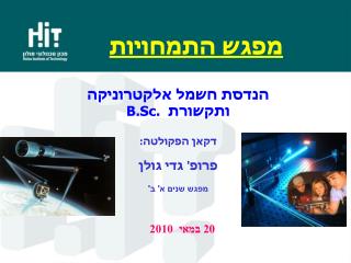 הנדסת חשמל אלקטרוניקה ותקשורת B.Sc. דקאן הפקולטה: פרופ' גדי גולן מפגש שנים א' ב'