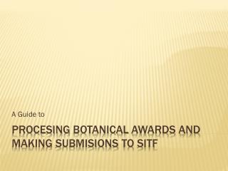 Procesing Botanical Awards and making Submisions to SITF