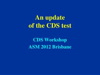 An update of the CDS test CDS Workshop ASM 2012 Brisbane