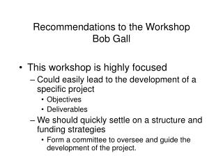 Recommendations to the Workshop Bob Gall