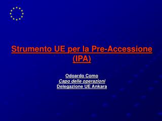 Strumento UE per la Pre-Accessione (IPA) Odoardo Como Capo delle operazioni Delegazione UE Ankara