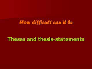 How difficult can it be Theses and thesis-statements