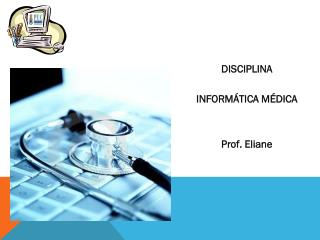 DISCIPLINA INFORMÁTICA MÉDICA Prof. Eliane