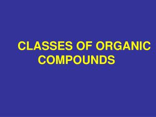 CLASSES OF ORGANIC COMPOUNDS