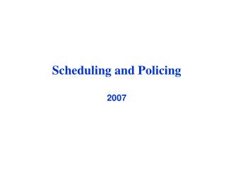Scheduling and Policing 2007