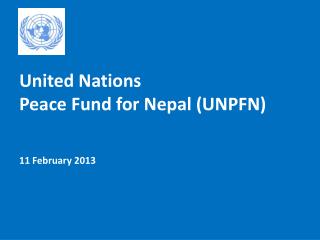 United Nations Peace Fund for Nepal (UNPFN) 11 February 2013