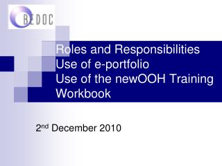 Roles and Responsibilities Use of e-portfolio Use of the newOOH Training Workbook