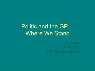 Politic and the GP… Where We Stand