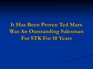 It Has Been Proven Ted Marx Was An Outstanding Salesman For STK For 18 Years