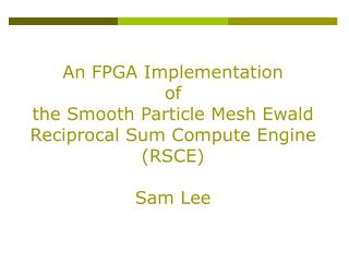 An FPGA Implementation of the Smooth Particle Mesh Ewald Reciprocal Sum Compute Engine (RSCE)