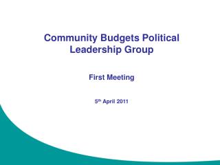 Community Budgets Political Leadership Group First Meeting 5 th April 2011