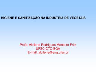 HIGIENE E SANITIZAÇÃO NA INDUSTRIA DE VEGETAIS Profa. Alcilene Rodrigues Monteiro Fritz