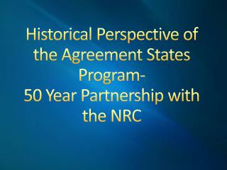 Historical Perspective of the Agreement States Program- 50 Year Partnership with the NRC