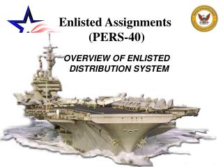Enlisted Assignments (PERS-40) OVERVIEW OF ENLISTED DISTRIBUTION SYSTEM