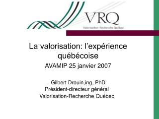 La valorisation: l’expérience québécoise AVAMIP 25 janvier 2007 Gilbert Drouin,ing, PhD
