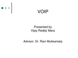 VOIP Presented by Vijay Reddy Mara Advisor: Dr. Ravi Mukkamala