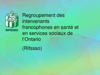 Regroupement des intervenants francophones en santé et en services sociaux de l’Ontario (Rifssso)