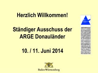 Herzlich Willkommen! Ständiger Ausschuss der ARGE Donauländer 10. / 11. Juni 2014