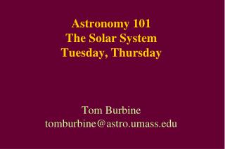 Astronomy 101 The Solar System Tuesday, Thursday Tom Burbine tomburbine@astro.umass