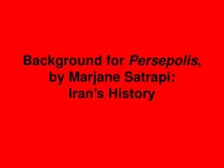 Background for Persepolis , by Marjane Satrapi: Iran’s History