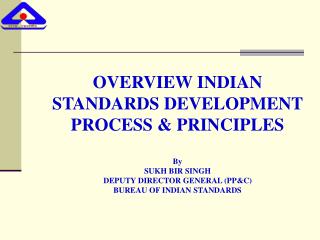 OVERVIEW INDIAN STANDARDS DEVELOPMENT PROCESS &amp; PRINCIPLES By SUKH BIR SINGH