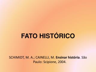 FATO HISTÓRICO SCHIMIDT, M. A.; CAINELLI, M. Ensinar história . São Paulo: Scipione, 2004.