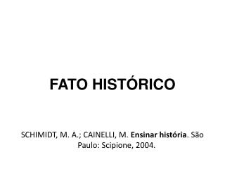 FATO HISTÓRICO SCHIMIDT, M. A.; CAINELLI, M. Ensinar história . São Paulo: Scipione, 2004.