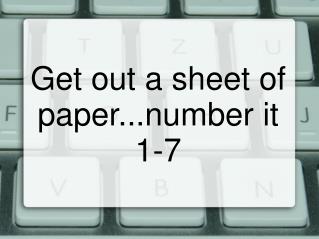 Get out a sheet of paper...number it 1-7
