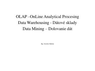 OLAP –OnLine Analytical Procesing Data Warehousing - Dátové sklady Data Mining – Dolovanie dát