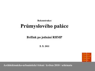 Rekonstrukce Průmyslového paláce Brífink po jednání RHMP 3. 5 . 2011