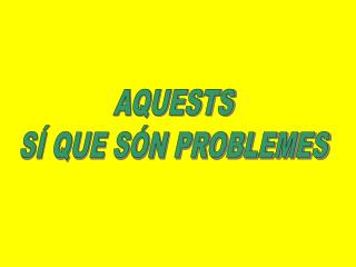 AQUESTS SÍ QUE SÓN PROBLEMES